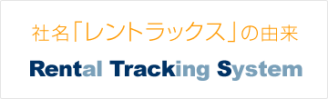 社名「レントラックス」の由来：Rental Tracking System