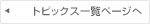 トピックス一覧ページへ