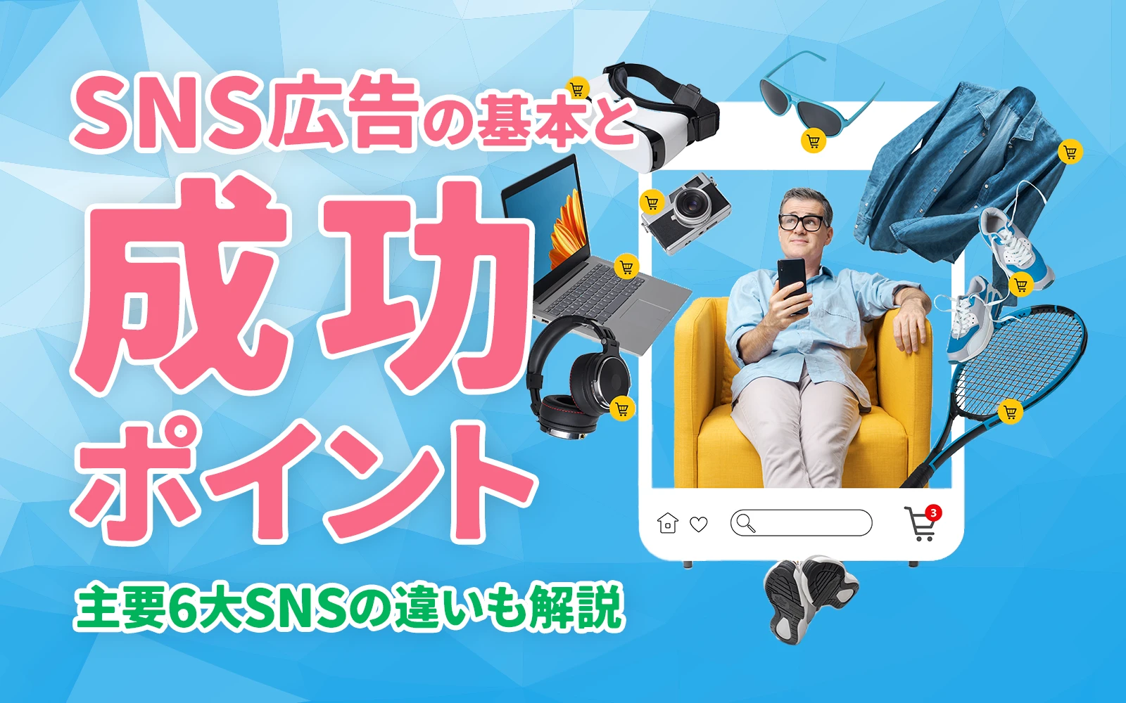 SNS広告の基本と成功ポイント｜主要6大SNSの違いも解説