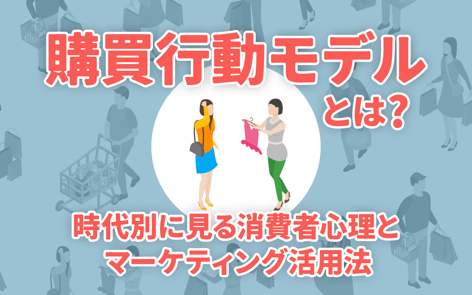 購買行動モデルとは？時代別に見る消費者心理とマーケティング活用法
