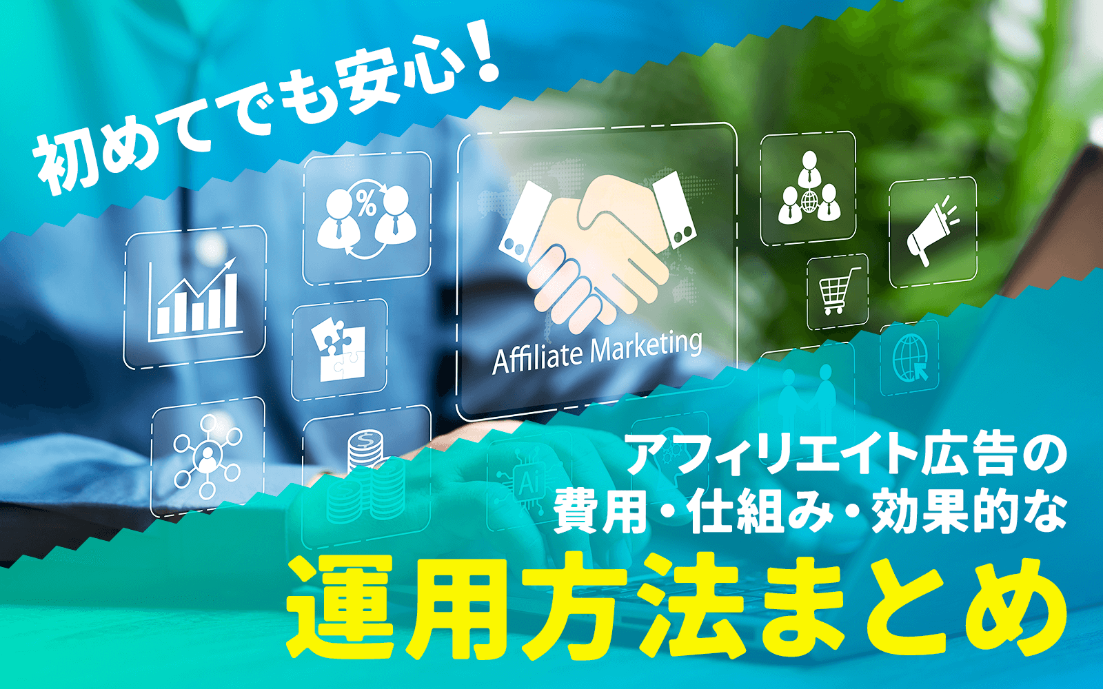 初めてでも安心!アフィリエイト広告の費用・仕組み・効果的な運用方法まとめ