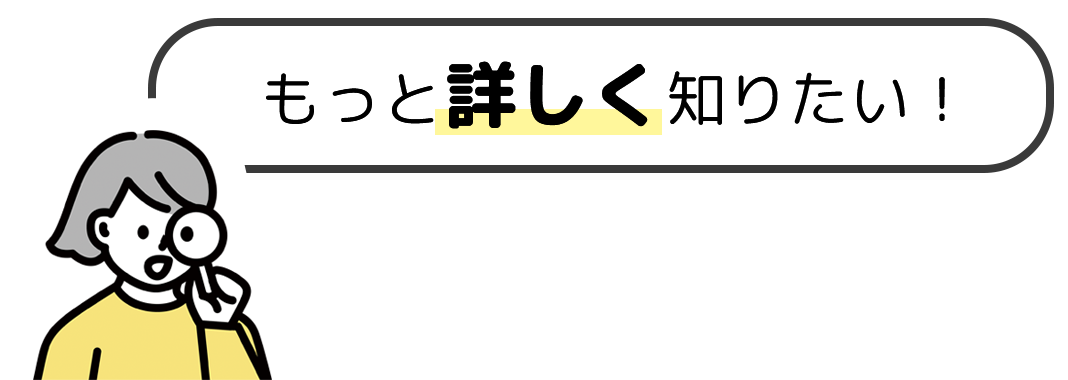 もっと詳しく知りたい！